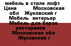 мебель в стиле лофт › Цена ­ 100 - Московская обл., Жуковский г. Мебель, интерьер » Мебель для баров, ресторанов   . Московская обл.,Жуковский г.
